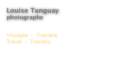 Louise Tanguay
photographe 

Voyages  -  Toscane
Travel  -  Tuscany

<  Revenir à l’index  
<  Back to Index